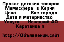 Прокат детских товаров “Мамасфера“ в Керчи › Цена ­ 500 - Все города Дети и материнство » Услуги   . Ненецкий АО,Каратайка п.